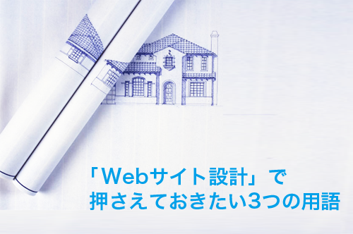 「 Webサイト設計」で抑えておきたい3つの用語